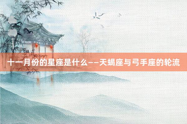 十一月份的星座是什么——天蝎座与弓手座的轮流